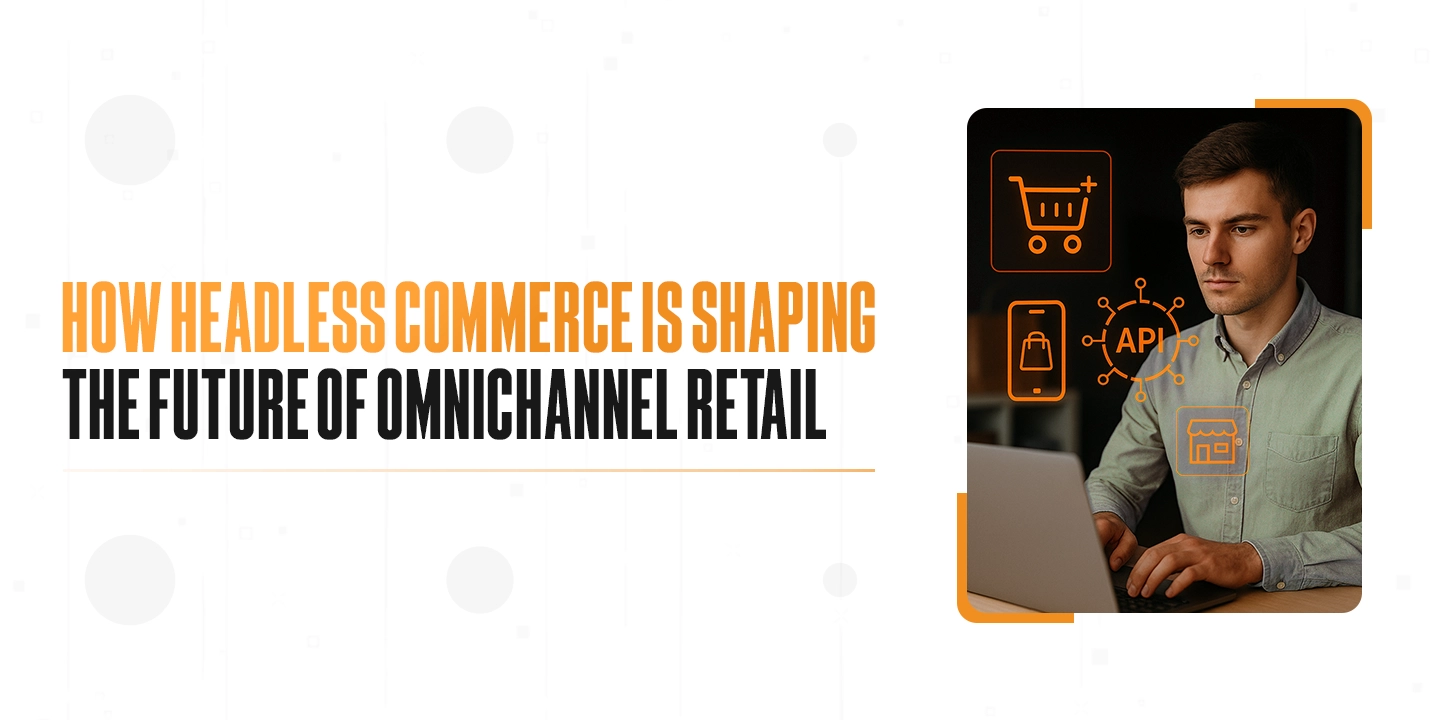 How Headless Commerce Is Shaping the Future of Omnichannel Retail